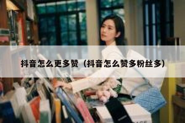 抖音怎么更多赞（抖音怎么赞多粉丝多） 第1张