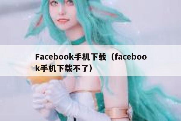 Facebook手机下载（facebook手机下载不了） 第1张