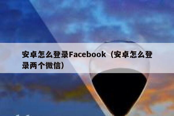 安卓怎么登录Facebook（安卓怎么登录两个微信） 第1张