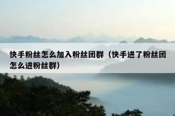 快手粉丝怎么加入粉丝团群（快手进了粉丝团怎么进粉丝群） 第1张