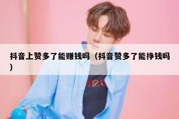 抖音上赞多了能赚钱吗（抖音赞多了能挣钱吗） 第1张