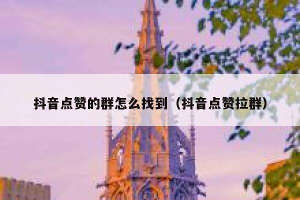 抖音点赞的群怎么找到（抖音点赞拉群） 第1张