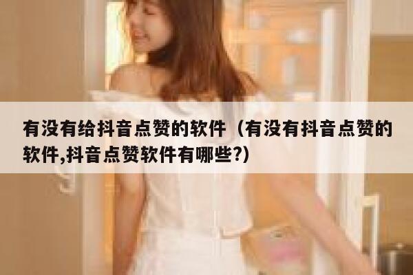有没有给抖音点赞的软件（有没有抖音点赞的软件,抖音点赞软件有哪些?） 第1张