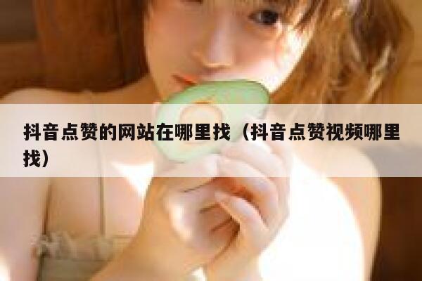 抖音点赞的网站在哪里找（抖音点赞视频哪里找） 第1张