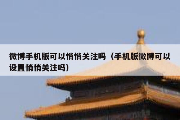 微博手机版可以悄悄关注吗（手机版微博可以设置悄悄关注吗） 第1张