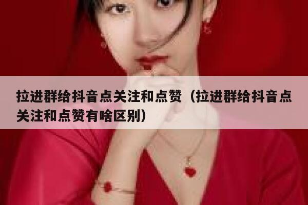 拉进群给抖音点关注和点赞(拉进群给抖音点关注和点赞有啥区别) 第1张 拉进群给抖音点关注和点赞(拉进群给抖音点关注和点赞有啥区别) 第1张