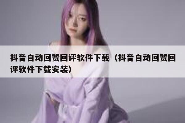 抖音自动回赞回评软件下载(抖音自动回赞回评软件下载安装) 第1张 抖音自动回赞回评软件下载(抖音自动回赞回评软件下载安装) 第1张