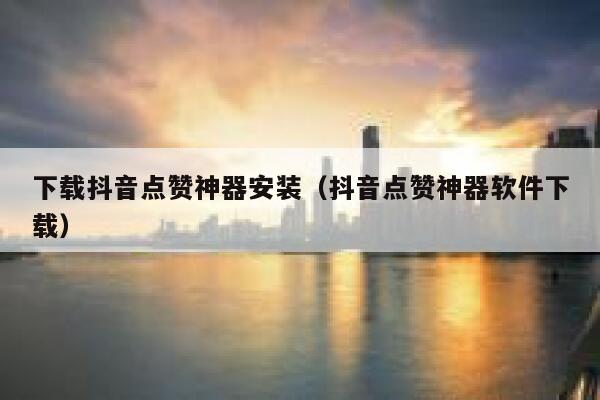 下载抖音点赞神器安装(抖音点赞神器软件下载) 第1张 下载抖音点赞神器安装(抖音点赞神器软件下载) 第1张