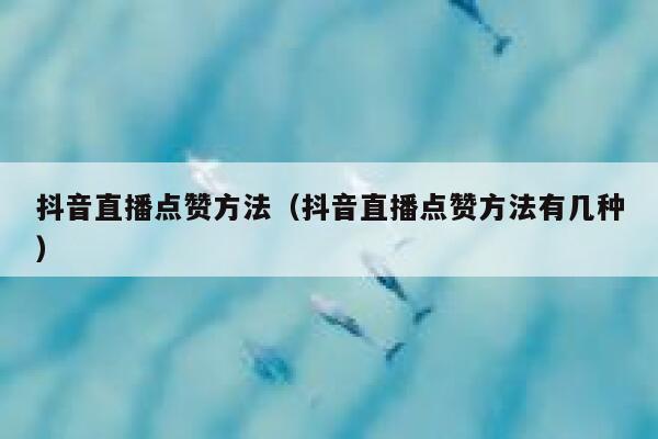 抖音直播点赞方法（抖音直播点赞方法有几种） 第1张