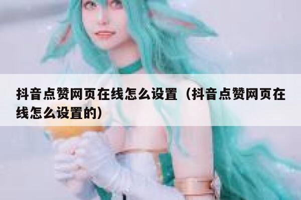 抖音点赞网页在线怎么设置（抖音点赞网页在线怎么设置的） 第1张