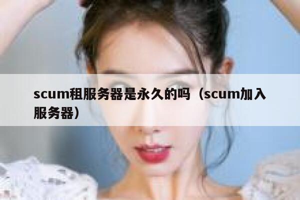scum租服务器是永久的吗（scum加入服务器） 第1张