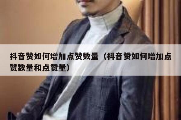 抖音赞如何增加点赞数量（抖音赞如何增加点赞数量和点赞量） 第1张