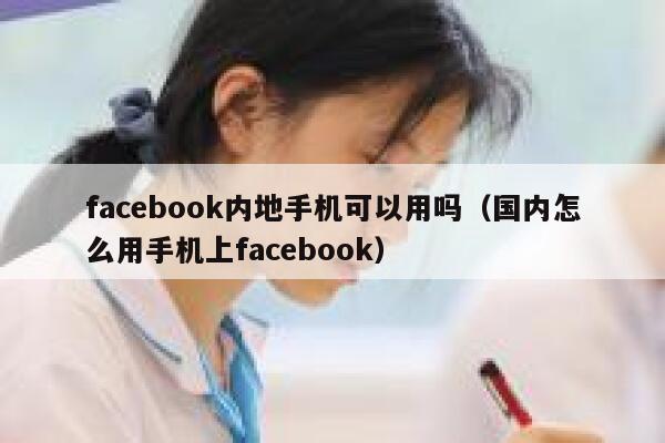 facebook内地手机可以用吗（国内怎么用手机上facebook） 第1张