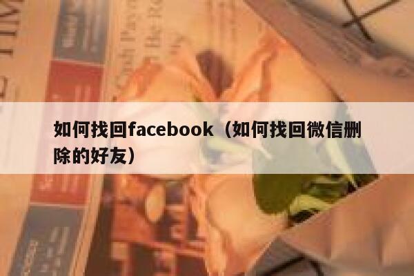如何找回facebook（如何找回微信删除的好友） 第1张