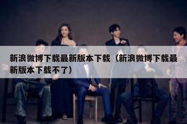 新浪微博下载最新版本下载（新浪微博下载最新版本下载不了） 第1张