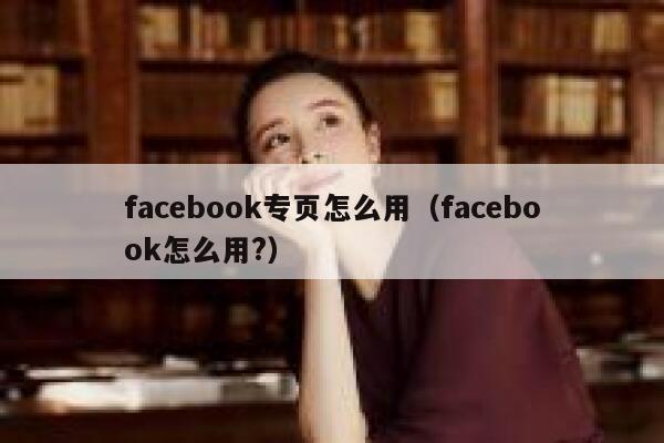 facebook专页怎么用（facebook怎么用?） 第1张