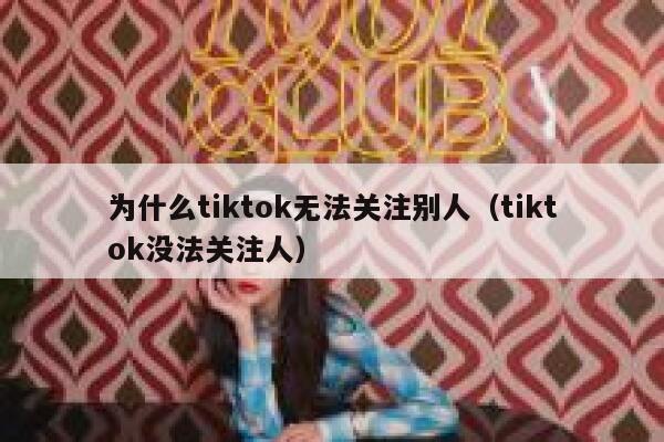为什么tiktok无法关注别人（tiktok没法关注人） 第1张