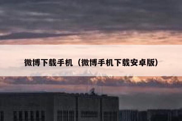 微博下载手机（微博手机下载安卓版） 第1张
