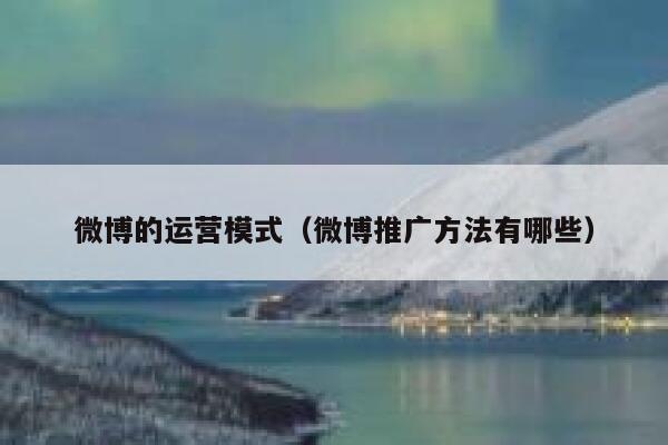 微博的运营模式（微博推广方法有哪些） 第1张