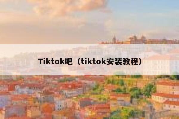 Tiktok吧（tiktok安装教程） 第1张