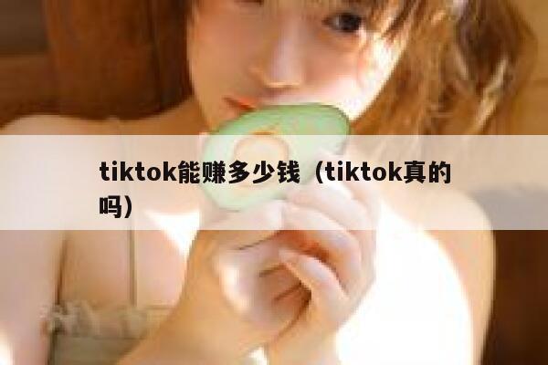 tiktok能赚多少钱(tiktok真的吗) 第1张 tiktok能赚多少钱(tiktok真的吗) 第1张
