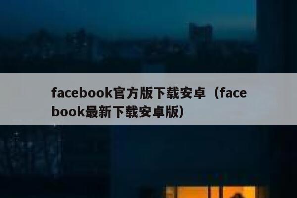 facebook官方版下载安卓（facebook最新下载安卓版） 第1张