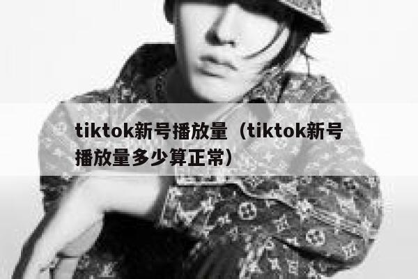 tiktok新号播放量（tiktok新号播放量多少算正常） 第1张