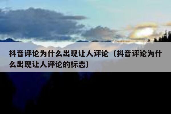 抖音评论为什么出现让人评论（抖音评论为什么出现让人评论的标志） 第1张