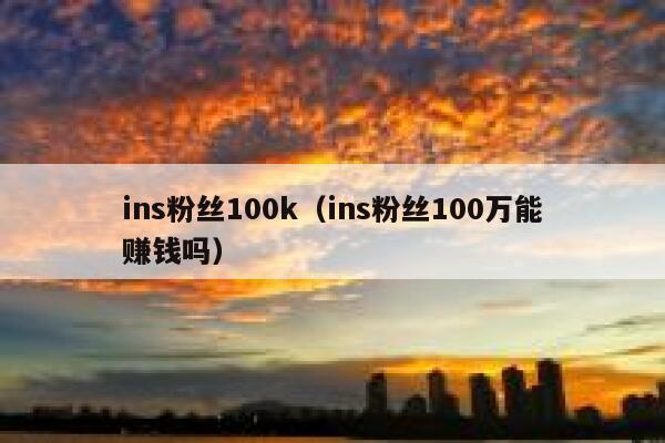 ins粉丝100k（ins粉丝100万能赚钱吗） 第1张