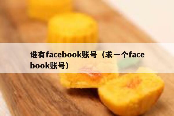 谁有facebook账号（求一个facebook账号） 第1张