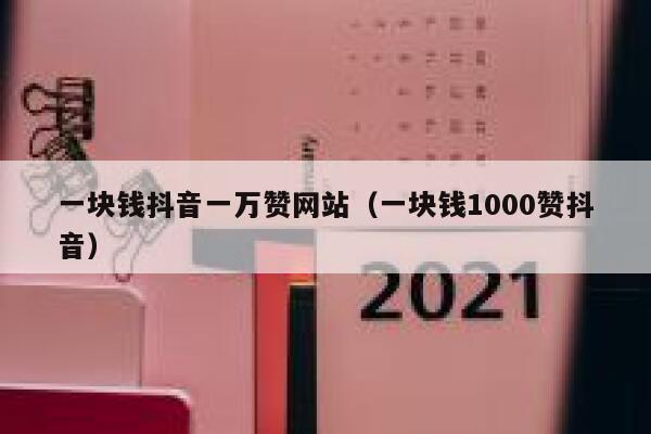 一块钱抖音一万赞网站（一块钱1000赞抖音） 第1张
