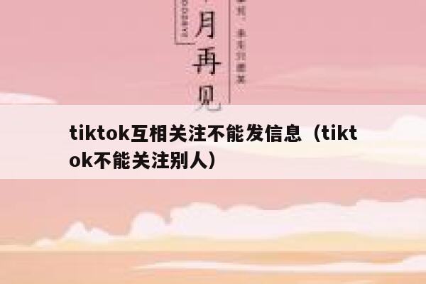 tiktok互相关注不能发信息（tiktok不能关注别人） 第1张