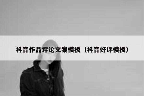 抖音作品评论文案模板(抖音好评模板) 第1张 抖音作品评论文案模板(抖音好评模板) 第1张
