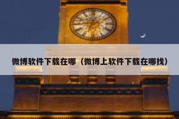 微博软件下载在哪(微博上软件下载在哪找) 第1张 微博软件下载在哪(微博上软件下载在哪找) 第1张