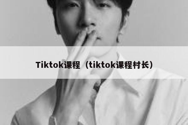 Tiktok课程（tiktok课程村长） 第1张