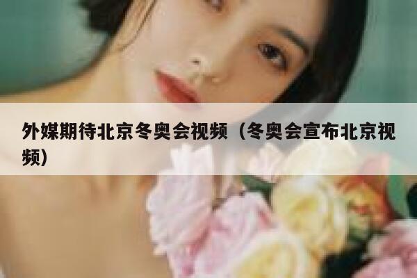 外媒期待北京冬奥会视频（冬奥会宣布北京视频） 第1张