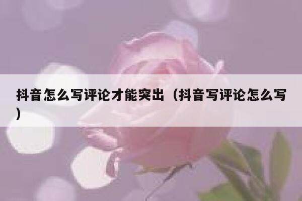 抖音怎么写评论才能突出（抖音写评论怎么写） 第1张