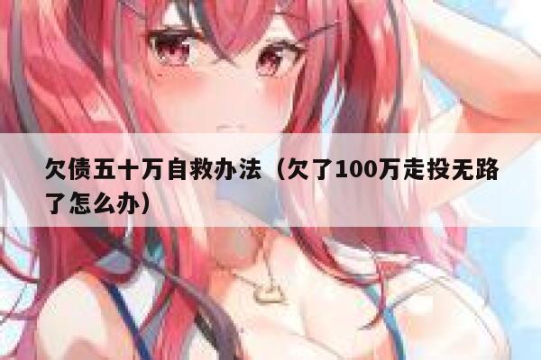 欠债五十万自救办法（欠了100万走投无路了怎么办） 第1张