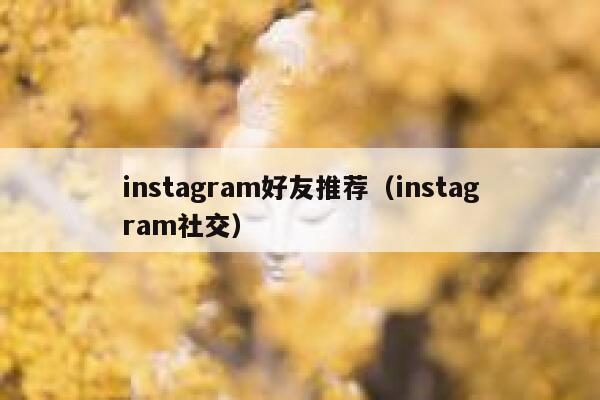 instagram好友推荐（instagram社交） 第1张