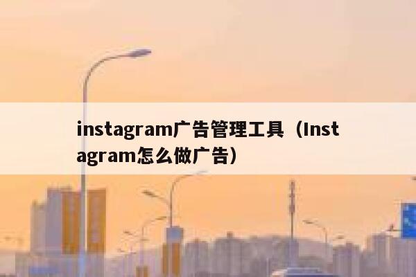 instagram广告管理工具（Instagram怎么做广告） 第1张