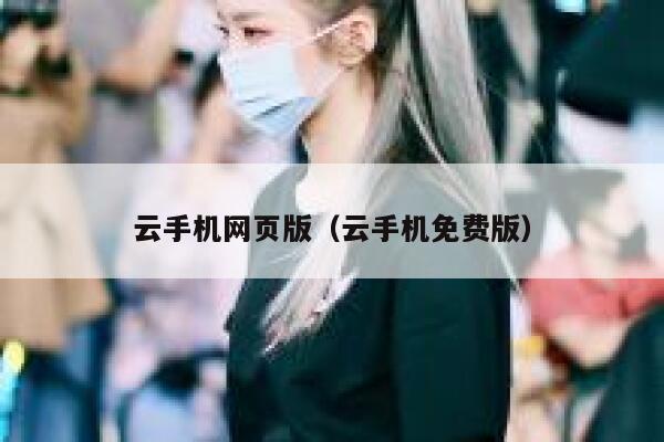 云手机网页版（云手机免费版） 第1张