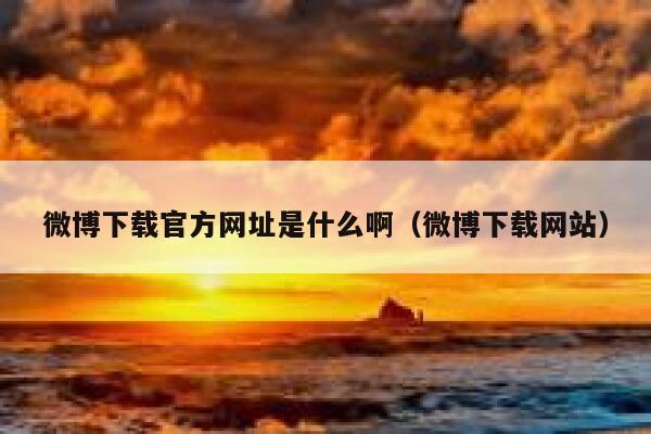 微博下载官方网址是什么啊（微博下载网站） 第1张