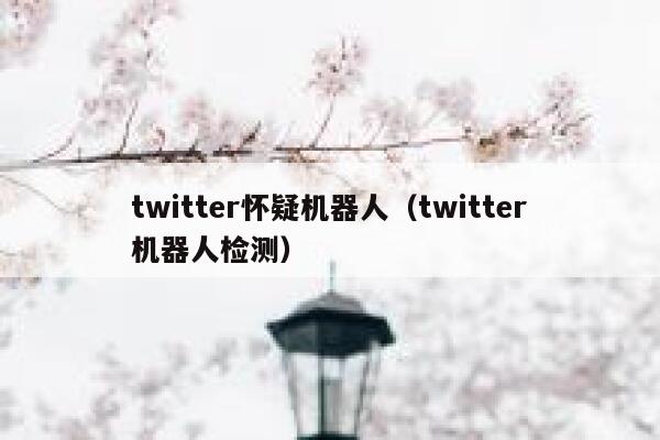 twitter怀疑机器人（twitter机器人检测） 第1张