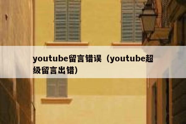 youtube留言错误(youtube超级留言出错) 第1张 youtube留言错误(youtube超级留言出错) 第1张