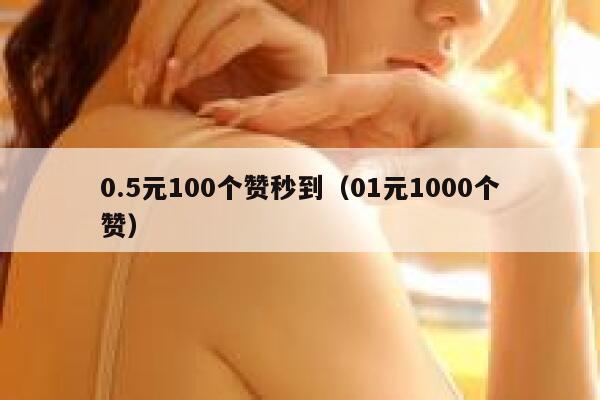 0.5元100个赞秒到(01元1000个赞) 第1张 0.5元100个赞秒到(01元1000个赞) 第1张