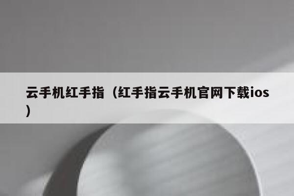 云手机红手指(红手指云手机官网下载ios) 第1张 云手机红手指(红手指云手机官网下载ios) 第1张