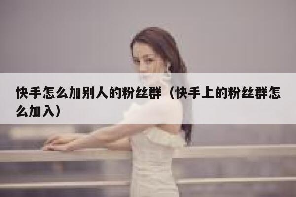 快手怎么加别人的粉丝群（快手上的粉丝群怎么加入） 第1张