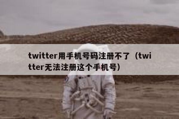 twitter用手机号码注册不了(twitter无法注册这个手机号) 第1张 twitter用手机号码注册不了(twitter无法注册这个手机号) 第1张