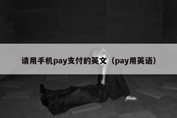 请用手机pay支付的英文（pay用英语） 第1张
