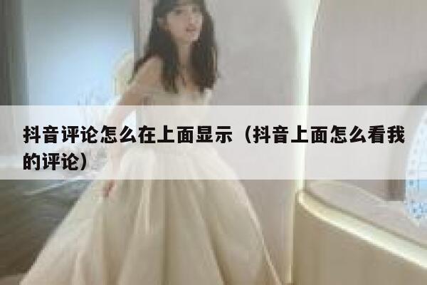 抖音评论怎么在上面显示（抖音上面怎么看我的评论） 第1张